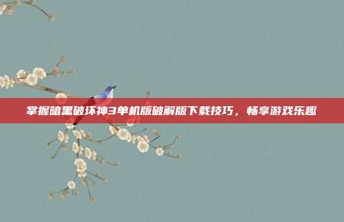 掌握暗黑破坏神3单机版破解版下载技巧，畅享游戏乐趣
