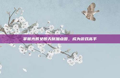 掌握光辉女郎天赋加点图,成为游戏高手