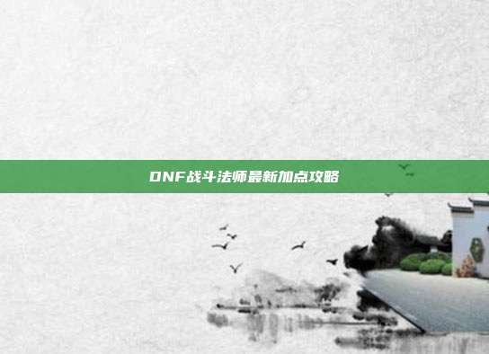DNF战斗法师最新加点攻略