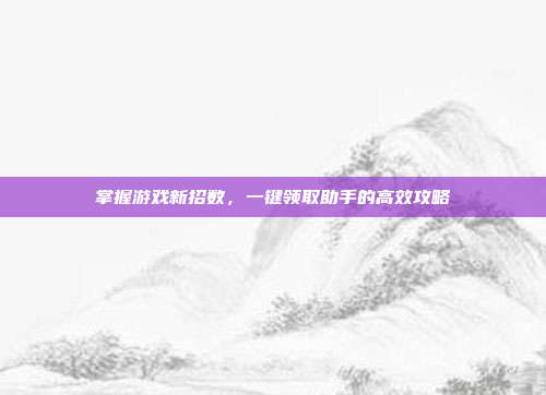 掌握游戏新招数，一键领取助手的高效攻略