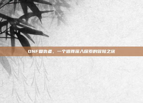 DNF复仇者,一个值得深入探索的冒险之旅