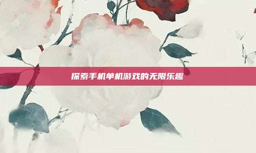 探索手机单机游戏的无限乐趣