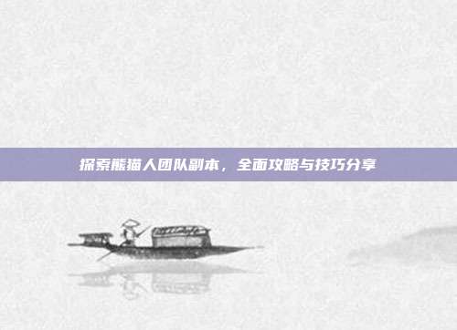 探索熊猫人团队副本,全面攻略与技巧分享