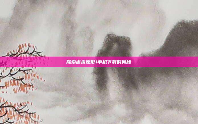 探索虐杀原形1单机下载的奥秘
