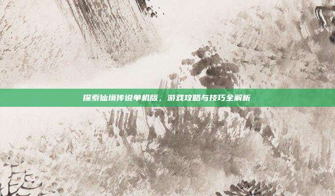 探索仙境传说单机版，游戏攻略与技巧全解析