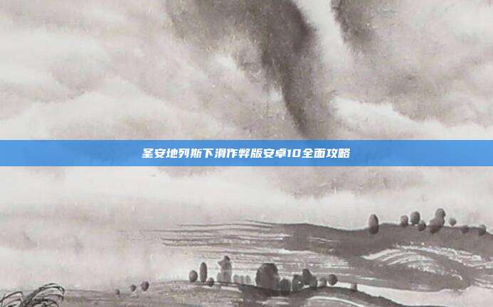 圣安地列斯下滑作弊版安卓10全面攻略