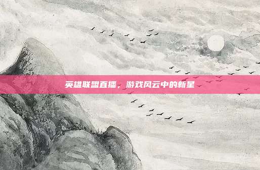 英雄联盟直播，游戏风云中的新星