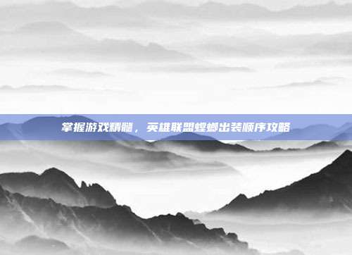 掌握游戏精髓,英雄联盟螳螂出装顺序攻略