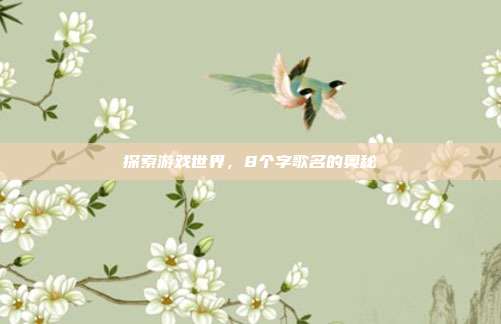 探索游戏世界,8个字歌名的奥秘