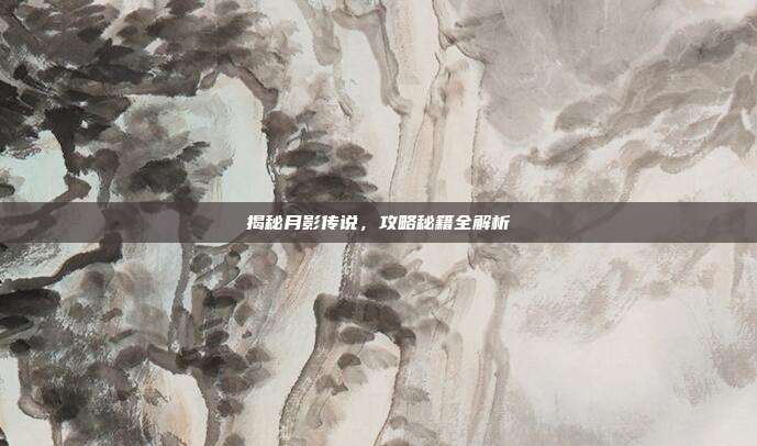 揭秘月影传说，攻略秘籍全解析