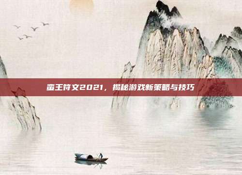 蛮王符文2021,揭秘游戏新策略与技巧