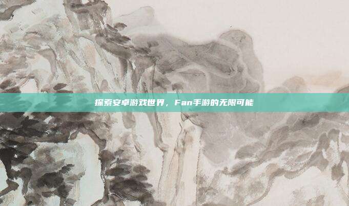 探索安卓游戏世界，Fan手游的无限可能