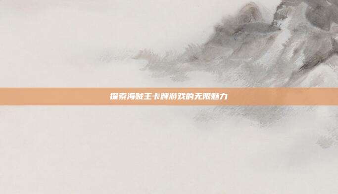 探索海贼王卡牌游戏的无限魅力