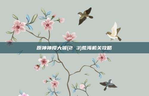 原神神樱大祓(2 3)荒海机关攻略