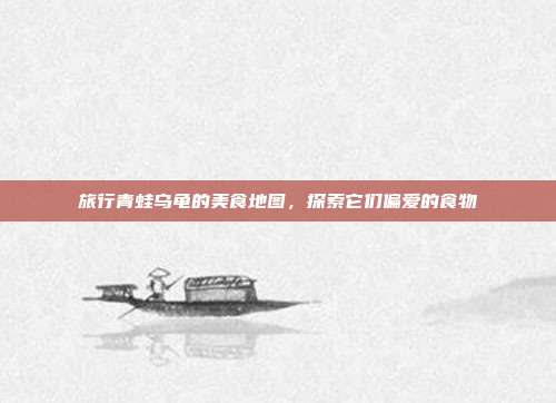 旅行青蛙乌龟的美食地图,探索它们偏爱的食物