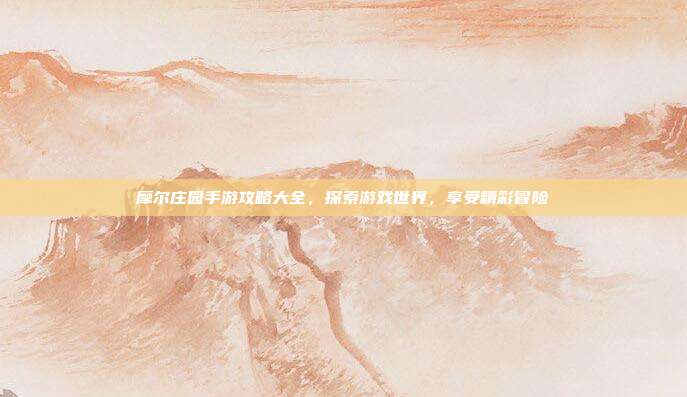摩尔庄园手游攻略大全，探索游戏世界，享受精彩冒险