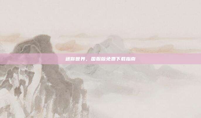 迷你世界,国服版免费下载指南