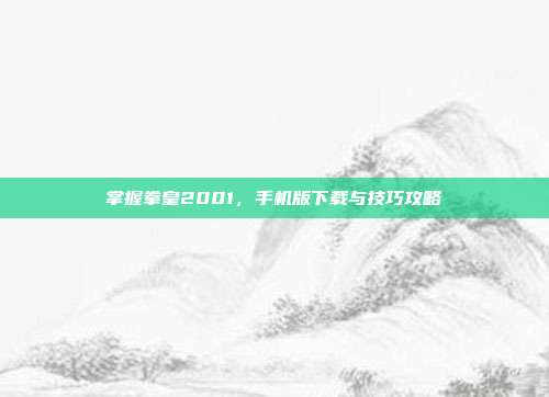 掌握拳皇2001,手机版下载与技巧攻略