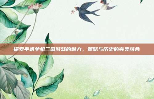 探索手机单机三国游戏的魅力,策略与历史的完美结合