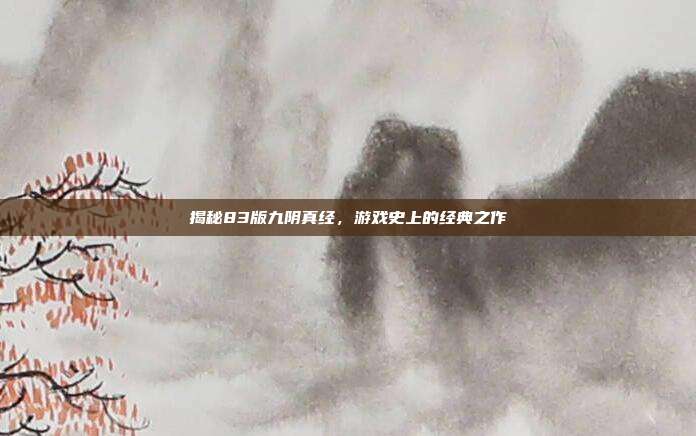 揭秘83版九阴真经，游戏史上的经典之作