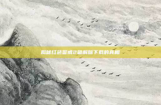 揭秘红色警戒2破解版下载的真相