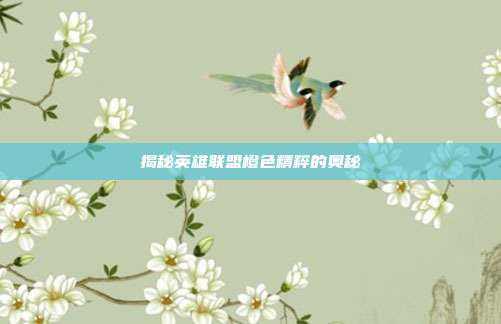 揭秘英雄联盟橙色精粹的奥秘