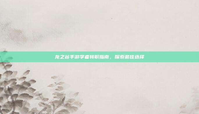 龙之谷手游学者转职指南，探索最佳选择