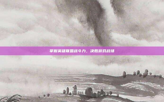 掌握英雄联盟战斗力,决胜游戏战场