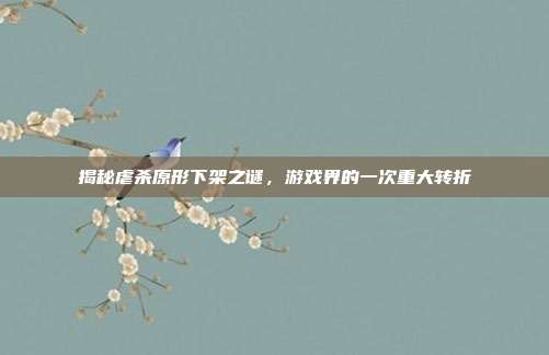 揭秘虐杀原形下架之谜,游戏界的一次重大转折