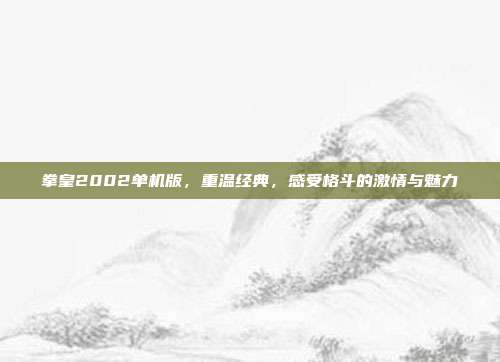 拳皇2002单机版,重温经典,感受格斗的激情与魅力