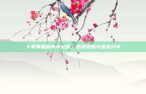 下载罪恶都市中文版,游戏攻略与体验分享