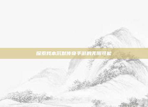 探索我本沉默传奇手游的无限可能