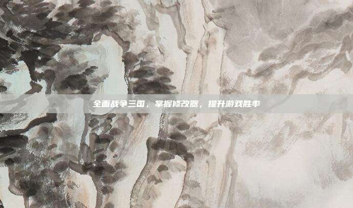 全面战争三国，掌握修改器，提升游戏胜率