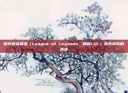 探究英雄联盟(League of Legends,简称LOL)连败背后的原因