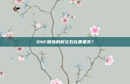 DNF精炼的时空石在哪里买？