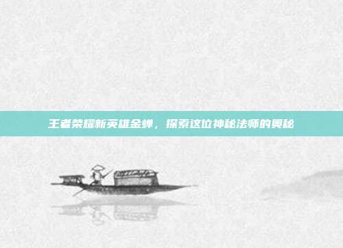 王者荣耀新英雄金蝉,探索这位神秘法师的奥秘