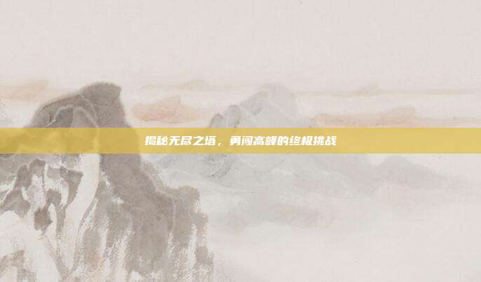 揭秘无尽之塔,勇闯高峰的终极挑战