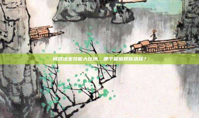 问道法宝技能大比拼,哪个最值得你选择?