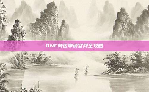 DNF转区申请官网全攻略