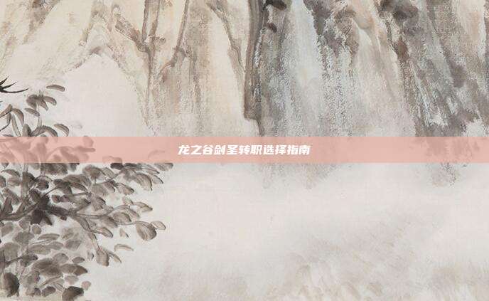 龙之谷剑圣转职选择指南