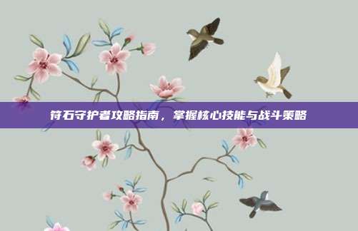 符石守护者攻略指南,掌握核心技能与战斗策略