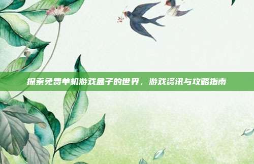 探索免费单机游戏盒子的世界，游戏资讯与攻略指南
