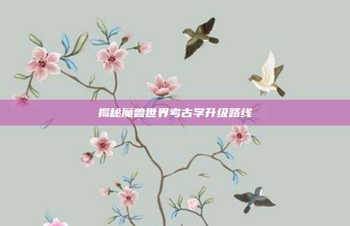 揭秘魔兽世界考古学升级路线