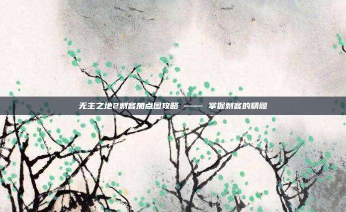 无主之地2刺客加点图攻略 —— 掌握刺客的精髓