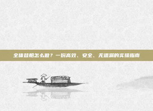 全体登船怎么做？一份高效、安全、无遗漏的实操指南
