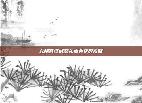 九阴真经ol葵花宝典获取攻略