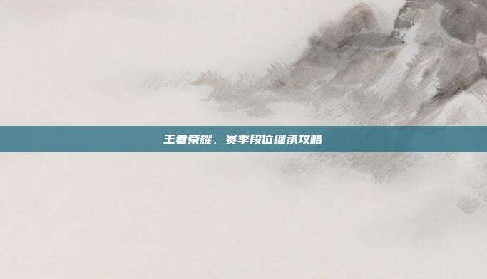 王者荣耀,赛季段位继承攻略