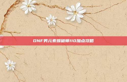DNF男元素爆破师110加点攻略
