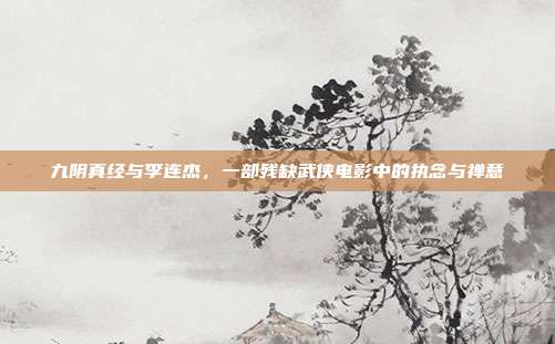 九阴真经与李连杰，一部残缺武侠电影中的执念与禅意