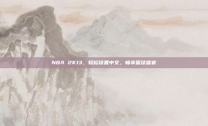 NBA 2K13,轻松设置中文,畅享篮球盛宴